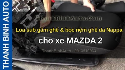 Video Loa sub gầm ghế & bọc nệm ghế da Nappa cho xe MAZDA 2 tại ThanhBinhAuto