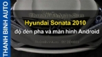 Video Hyundai Sonata 2010 độ đèn pha và màn hình Android