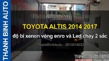 Video TOYOTA ALTIS 2014 2017 độ bi xenon vòng enro và Led chạy 2 sắc