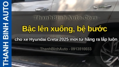 Video Bậc lên xuống, bệ bước cho xe Hyundai Creta 2025 mới từ hãng ra lắp luôn tại ThanhBinhAuto