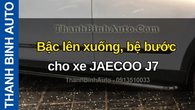 Video Bậc lên xuống, bệ bước cho xe JAECOO J7 tại ThanhBinhAuto