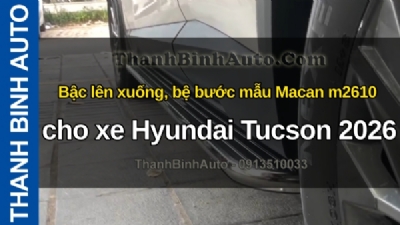 Video Bậc lên xuống, bệ bước mẫu Macan m2610 cho xe Hyundai Tucson 2026 tại ThanhBinhAuto