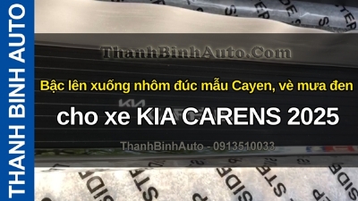 Video Bậc lên xuống nhôm đúc mẫu Cayen, vè mưa đen cho xe KIA CARENS 2025 tại ThanhBinhAuto