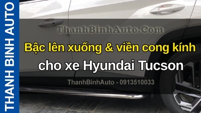 Video Bậc lên xuống & viền cong kính cho xe Hyundai Tucson tại ThanhBinhAuto