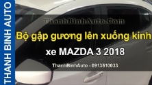 Video Bộ gập gương lên xuống kính xe MAZDA 3 2018 tại ThanhBinhAuto