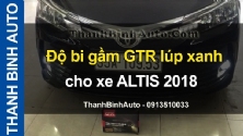 Video Độ bi gầm GTR lúp xanh cho xe ALTIS 2018 tại ThanhBinhAuto