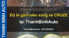 Video Độ bi gầm siêu sáng xe CRUZE tại ThanhBinhAuto