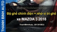 Video Độ ghế chỉnh điện + nhớ vị trí ghế xe MAZDA 3 2018