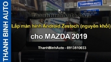 Video Lắp màn hình Android Zestech (nguyên khối) cho MAZDA 2019