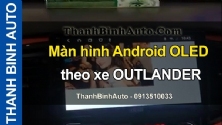 Video Màn hình Android OLED theo xe OUTLANDER ThanhBinhAuto