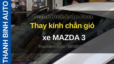 Video Thay kính chắn gió xe MAZDA 3 tại ThanhBinhAuto