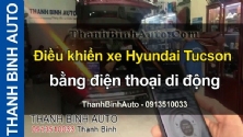 Video Điều khiển xe Hyundai Tucson bằng ĐTDĐ - ThanhBinhAuto