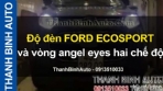 Video Độ đèn FORD ECOSPORT và vòng angel eyes hai chế độ ThanhBinhAuto