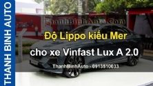 Video Độ Lippo kiểu Mer cho xe Vinfast Lux A 2.0 tại ThanhBinhAuto