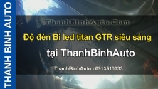 Video Độ đèn Bi led titan GTR siêu sáng tại ThanhBinhAuto
