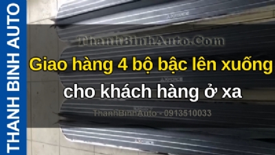Video Giao hàng 4 bộ bậc lên xuống cho khách hàng ở xa tại ThanhBinhAuto