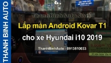 Video Lắp màn Android Kovar T1 cho xe Hyundai i10 2019 tại ThanhBinhAuto