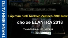 Video Lắp màn hình Android Zestech Z800 New cho xe ELANTRA 2018 tại ThanhBinhAuto