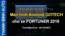Video Màn hình Android GOTECH cho xe FORTUNER 2019 tại ThanhBinhAuto
