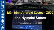 Video Màn hình Android Zestech Z500 cho Hyundai Starex tại ThanhBinhAuto