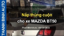Video Nắp thùng cuộn cho xe MAZDA BT50 tại ThanhBinhAuto