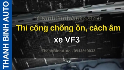 Video Thi công chống ồn, cách âm xe VF3 tại ThanhBinhAuto