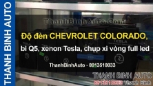 Video Độ đèn CHEVROLET COLORADO, bi Q5, xenon Tesla, chụp xi vòng full led - ThanhBinhAuto