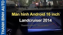 Video Màn hình Android Landcruiser 2014 16 inch