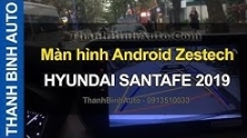 Video Màn hình Android Zestech theo xe HYUNDAI SANTAFE 2019 ThanhBinhAuto
